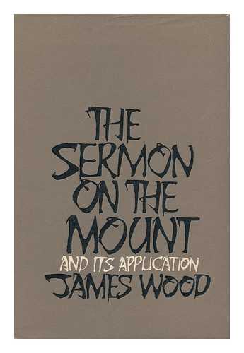 Wood, James - The Sermon on the Mount and its application / James Wood