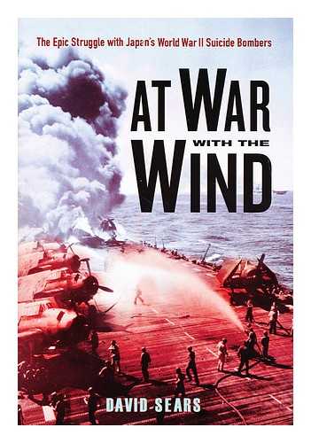 SEARS, DAVID (1947-?) - At war with the wind : the epic struggle with Japan's World War II suicide bombers