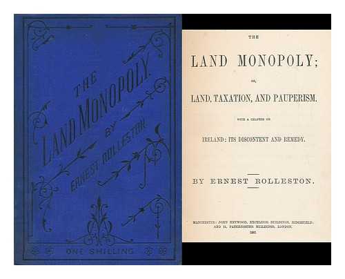 ROLLESTON, ERNEST - The land monopoly, or, Land, taxation, and pauperism : with a chapter on Ireland, its discontent and remedy