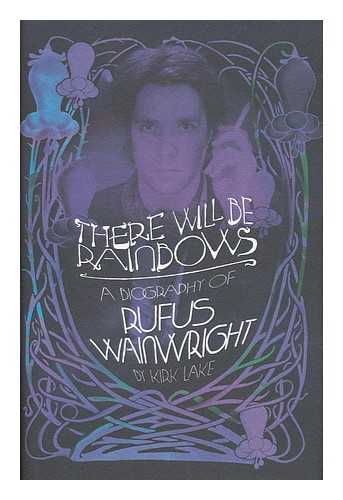 LAKE, KIRK (1966-) - There will be rainbows : a biography of Rufus Wainwright