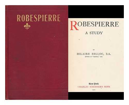 BELLOC, HILAIRE (1870-1953) - Robespierre : a study