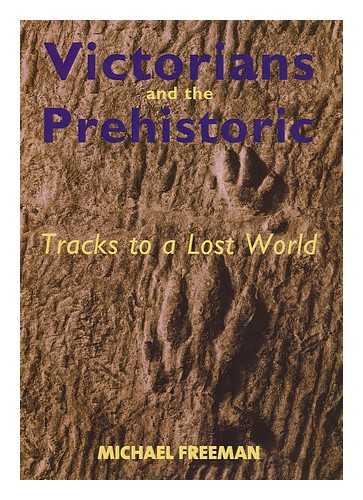 FREEMAN, MICHAEL J. (1950- ) - Victorians and the prehistoric : tracks to a lost world / Michael Freeman