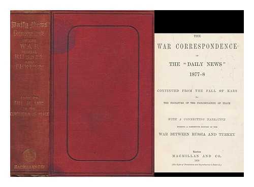 DAILY NEWS (LONDON, ENGLAND : 1846) - The war correspondence of the 'Daily news,' 1877-8, continued from the fall of Kars to the signature of the preliminaries of peace, with a connecting narrative forming a continuous history of the war between Russia and Turkey