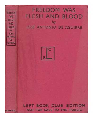AGUIRRE Y LECUBE, JOSE ANTONIO DE (1904-1960) - Freedom was flesh and blood