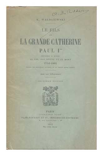 WALISZEWSKI, KAZIMIERZ (1849-1935) - Le fils de la Grande Catherine  : Paul Ier, Empereur de Russie, sa vie, son regne et sa mort, 1754-1801 / K. Waliszewski