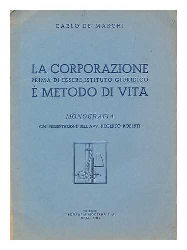 DE' MARCHI, CARLO - La Corporazione prima di essere istituto giuridico e metodo di vita / Carlo De' Marchi : monografia con presentazione dell'Avv. Roberto Roberti