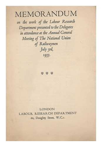LABOUR RESEARCH DEPARTMENT - Memorandum on the work of the Labour Research Department presented to the delegates in attendance at the Annual General Meeting of the National Union of Railwaymen, July 3rd, 1933.