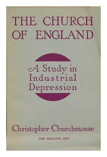 CHURCHMOUSE, CHRISTOPHER [PSEUD.] - The Church of England : a study in industrial depression