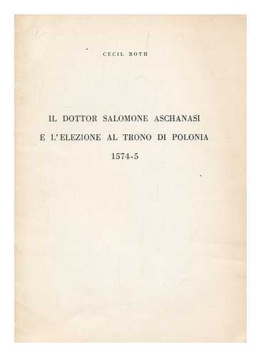 ROTH, CECIL - Il Dottor Salomone Aschanasi e l'elezione al trono di Polonia 1574-5