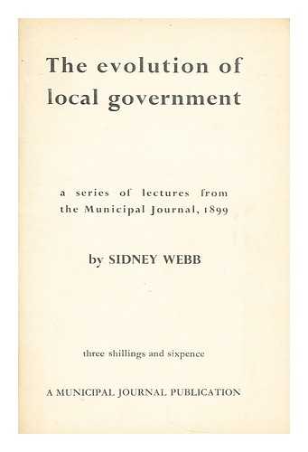 WEBB, SIDNEY (1859-1947) - The evolution of local government  : ... a weekly series of lectures ... given at the London School of Economics and Political Science in 1899, etc