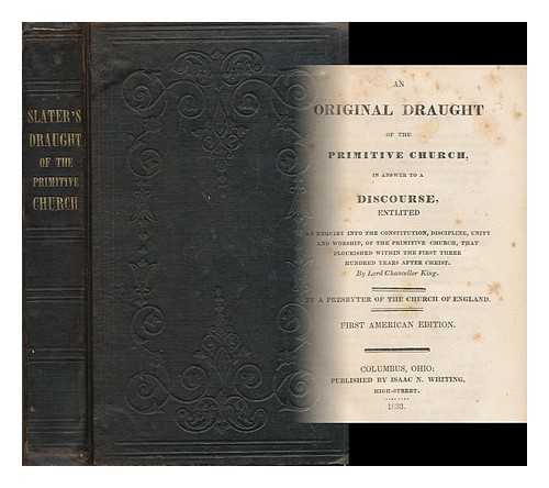 Slater, William (1638-1717) - An original draught of the primitive church, in answer to a discourse, entitled : An enquiry into the constitution, discipline, unity and worship, of the primitive church, that flourished within the first three hundred years after Christ  by Lord Chancellor King ; by a presbyter of the Church of England