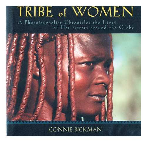 BICKMAN, CONNIE - Tribe of Women : a Photojournalist Chronicles the Lives of Her Sisters around the Globe / text and photographs by Connie Bickman