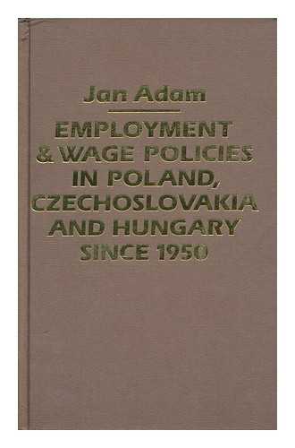 ADAM, JAN (1920-) - Employment and wage policies in Poland, Czechoslovakia, and Hungary since 1950 / Jan Adam