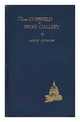 LUDLOW, LOUIS (1873-) - From cornfield to press gallery : adventures and reminiscences of a veteran Washington correspondent