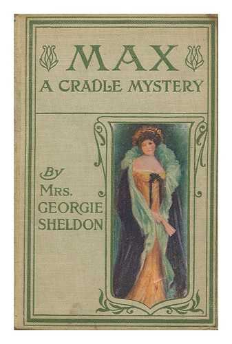 SHELDON, GEORGIE, MRS. - Max : a cradle mystery