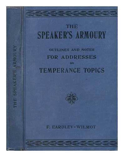 EARDLEY-WILMOT, FREDERICK MAROW - The speaker's armoury : outlines and notes for addresses on temperance topics suitable for adult meetings ; selected from those delivered during recent years