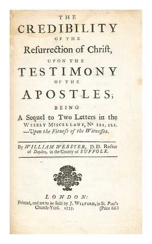 WEBSTER, W. (WILLIAM) (1689-1758) - The credibility of the resurrection of Christ, upon the testimony of the apostles  : being a sequel to two letters in the Weekly Miscellany, No 121, 122. - Upon the fitness of the witnesses