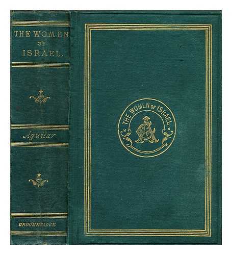 AGUILAR, GRACE (1816-1847) - The women of Israel  : or characters and sketches from the holy scriptures and Jewish history [...]