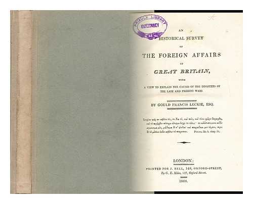 LECKIE, GOULD FRANCIS - An historical survey of the foreign affairs of Great Britain : with a view to explain the causes of the disasters of the late and present wars