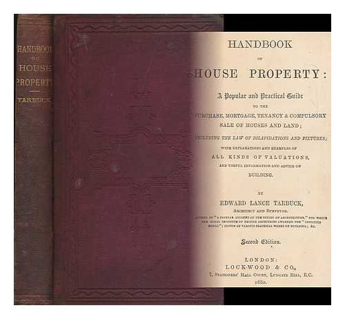 TARBUCK, EDWARD LANCE - Handbook of house property : a popular and practical guide to the purchase, mortgage, tenancy and compulsory sale of houses and land, including the law of dilapidations and fixtures ... and useful information and advice on building
