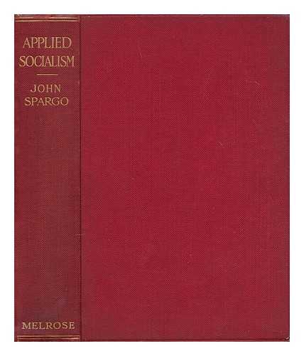 SPARGO, JOHN (1876-1966) - Applied socialism : a study of the application of socialistic principles to the state