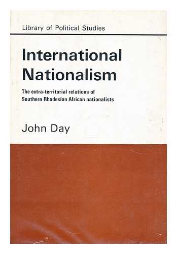 DAY, JOHN (1931-?) - International nationalism  : the extraterritorial relations of Southern Rhodesian African nationalists