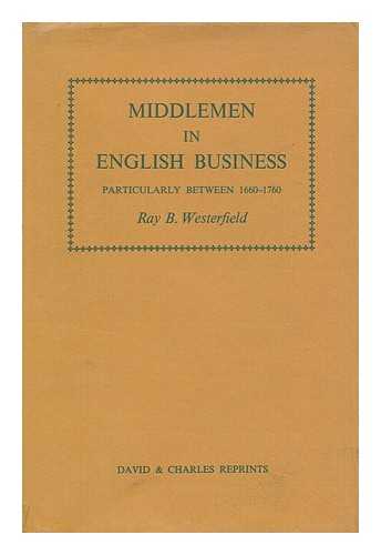 WESTERFIELD, RAY BERT (1884-1961) - Middlemen in English business : particularly between 1660 and 1760