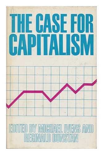 IVENS, MICHAEL WILLIAM, ED. DUNSTAN, REGINALD E., ED. - The case for capitalism / edited by Michael Ivens and Reginald Dunstan