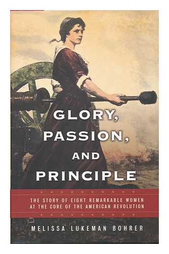 BOHRER, MELISSA LUKEMAN - Glory, Passion, and Principle : the Story of Eight Remarkable Women At the Core of the American Revolution / Melissa Lukeman Bohrer