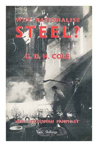 Cole, G. D. H. (George Douglas Howard) (1889-1959) - Why nationalise steel?