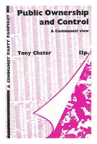 CHATER, TONY - Public ownership and control  : a Communist view / [by] Tony Chater