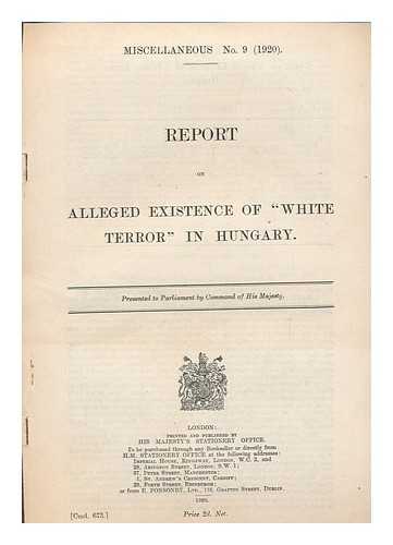 HOUSE OF COMMONS, GREAT BRITAIN - Report on alleged existence of 'white terror' in Hungary / presented to parliament by command of His Majesty