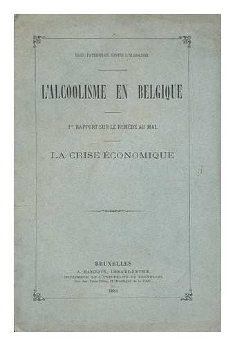 CAUDERLIER, EMILE (LIQUE PATRIOTIQUE CONTRE L'ALCOOLISME) - L'Alcoolisme en Belgique : 1er rapport sure le remede au mal ; la crise economique