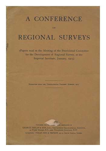 PROVISIONAL COMMITTEE FOR THE DEVELOPMENT OF REGIONAL SURVEY, LONDON - A conference on regional surveys (Papers read at the meeting of the Provisional Committee for the Development of Regional Survey, at the Imperial Institute, January 1915)