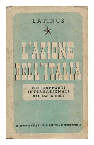 LATINUS - L' azione dell'Italia nei rapporti internazionali dal 1861 a oggi / Latinus