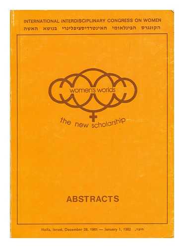 INTERNATIONAL INTERDISCIPLINARY CONGRESS ON WOMEN (HAIFA, ISRAEL, DECEMBER 28, 1981 - JANUARY 1, 1982) - Women's worlds :  the new scholarship ; abstracts