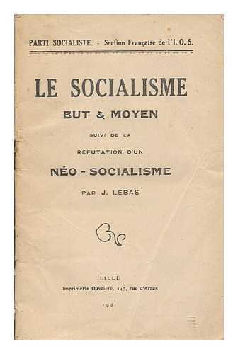 LEBAS, J. - Le socialisme : But & moyen ; Suivi de la refutation d'un neo- socialisme / par J. Lebas