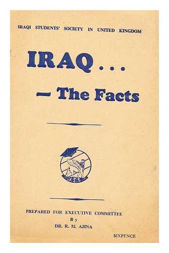 IRAQI STUDENTS' SOCIETY IN THE UNITED KINGDOM - Iraq the facts  / prepared for Executive Committee by R.M. Ajina