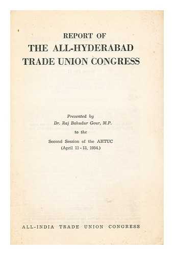 ALL-INDIA TRADE UNION CONGRESS - Report of the all-hyderabad trade union congress presented by Dr. Raj Bahudur Gour, M.P. to the second session of the AHTUC (April 11-13, 1954)