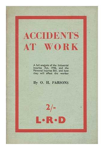 PARSONS, OWEN HENRY - Accidents at work : a full analysis of the Industrial Injuries Act, 1946 and the Personal Injuries Bill : and how they will affect the worker