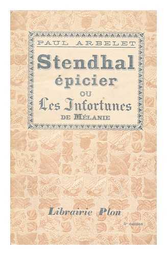 ARBELET, PAUL - Stendhal epicier; ou, Les infortunes de Melanie