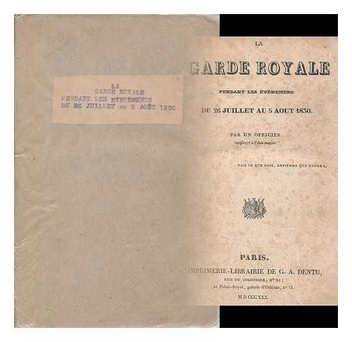 GARDE ROYALE (ARMY, FRANCE) - La Garde Royale : pendant les evenemens du 26 juillet au 5 aout 1830 / par un officier employe a l'etat-major [H. Poncet de Bermond]