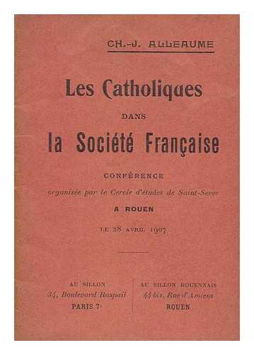 Alleaume, Ch.-J. - Les catholiques dans la societe francaise / conference organisee par le Cercle d'etudes de Saint-Sever a Rouen, le Avril 1907