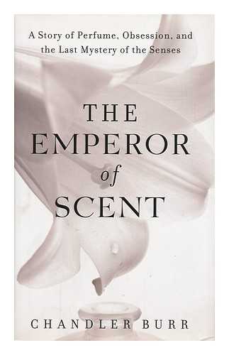 BURR, CHANDLER - The Emperor of Scent - a Story of Perfume, Obsession and the Last Mystery of the Senses