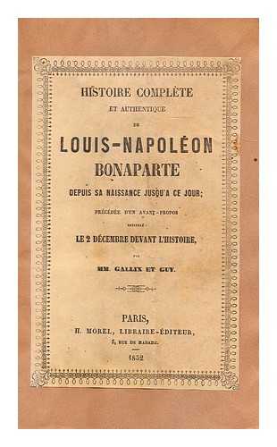 GALLIX ET GUY, MM - Histoire complete et authentique de louis-napoleon bonaparte depuis sa naissance jusu'a ce jour