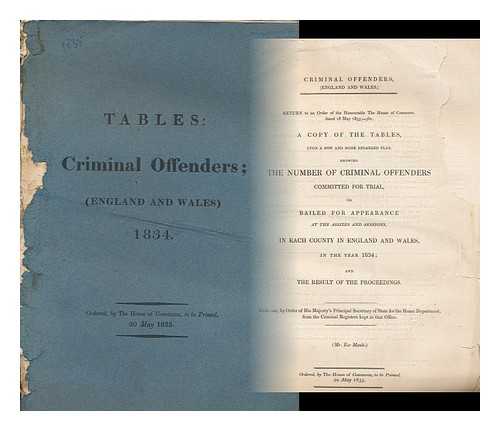 HOUSE OF COMMONS, PARLIAMENT, GREAT BRITAIN - Criminal offenders, (England and Wales.) : Return to an order of the Honourable the House of Commons ... showing the number of criminal offenders ... in each county of England and Wales in the year 1834; and the result of the proceedings