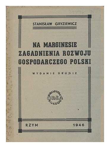 GRYZIEWICZ, STANISLAW - Na marginesie zagadnienia rozwoju gospodarczego Polski / Stanislaw Gryziewicz  [Language: Polish]