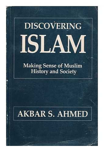 AHMED, AKBAR S. - Discovering Islam : making sense of Muslim history and society