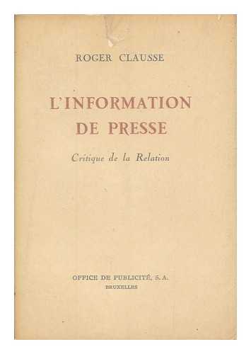 CLAUSSE, ROGER (1902- ) - L' information de presse : critique de la relation / Roger Clausse