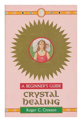 CROXSON, ROGER C. - Crystal healing : a beginner's guide